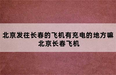 北京发往长春的飞机有充电的地方嘛 北京长春飞机